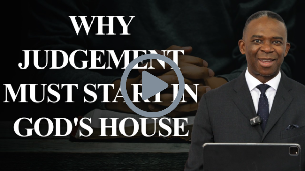 WHY JUDGEMENT MUST START IN GOD'S HOUSE