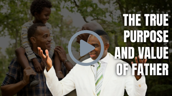 THE TRUE PURPOSE AND VALUE OF FATHER