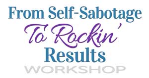 From Self-Sabotage To Rockin' Results Workshop