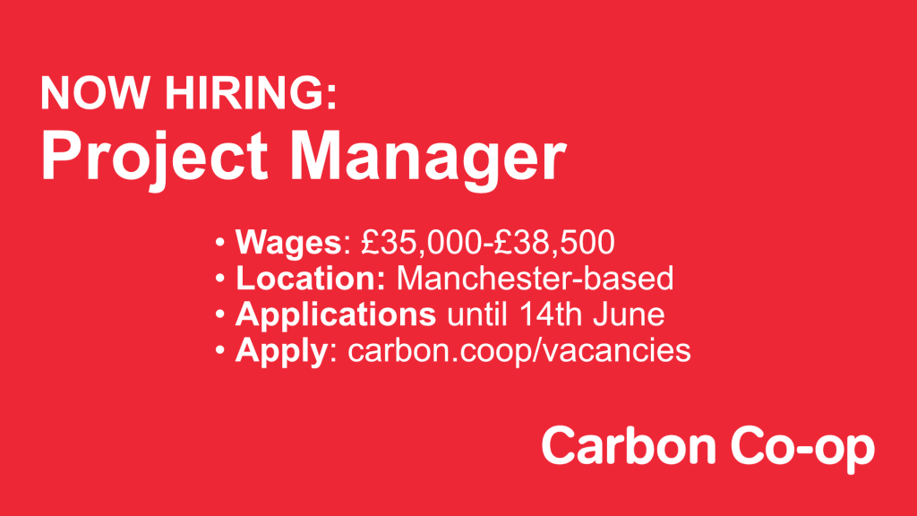 A graphic stating the following in white text on a red background: “Now Hiring: Project Manager - Wages: £35,000-£38,500 - Location: Manchester-based - Applications until 14th June - Apply: carbon.coop/vacancies