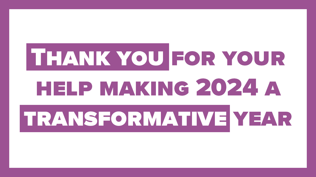 Thank you for your help making 2024 a transformative year