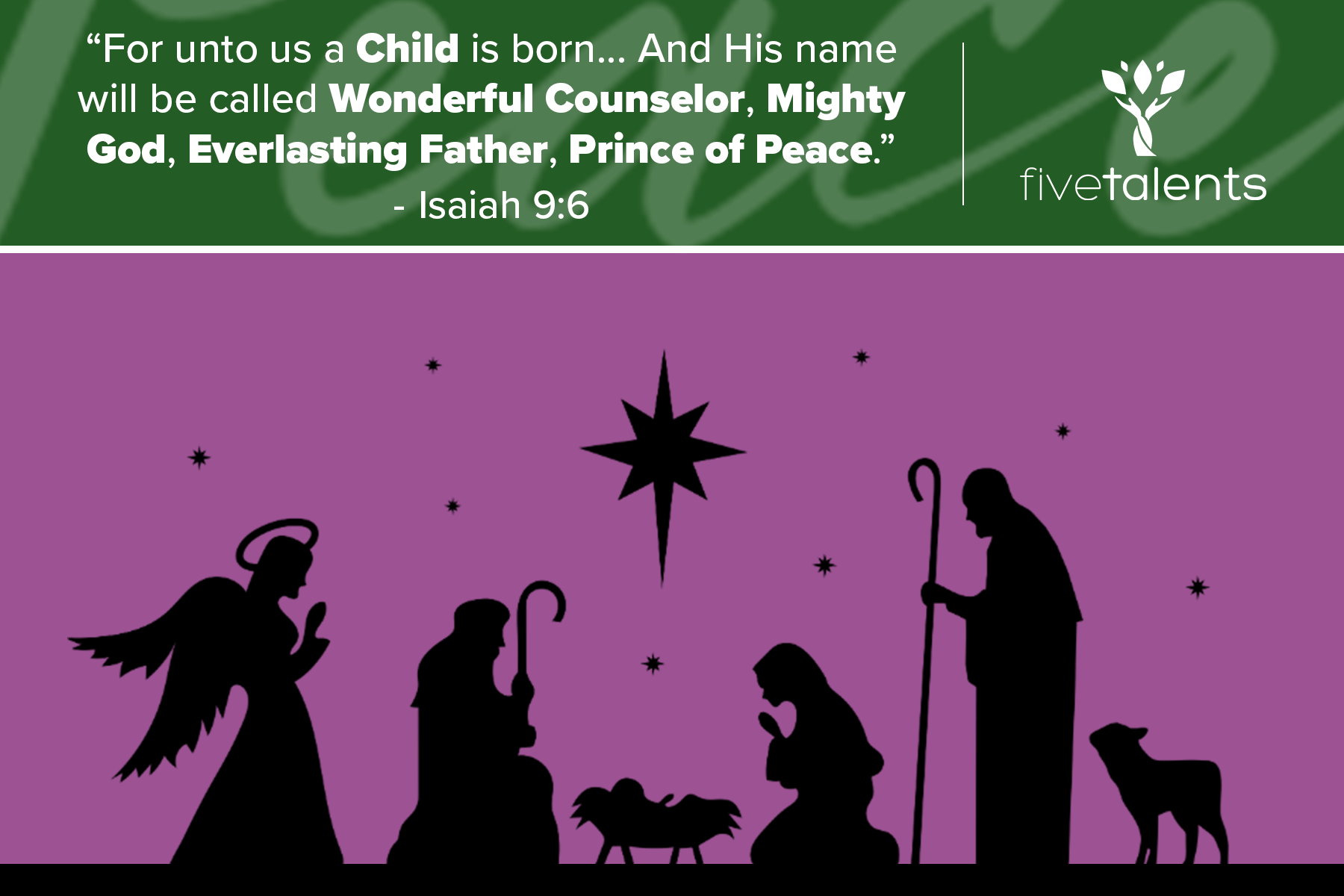 “For unto us a Child is born... And His name will be called Wonderful Counselor, Mighty God, Everlasting Father, Prince of Peace.” - Isaiah 9:6