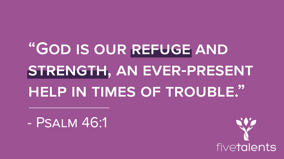 “God is our refuge and strength, an ever-present help in times of trouble.” - Psalm 46:1