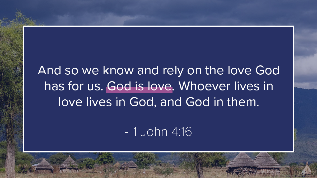 And so we know and rely on the love God has for us. God is love. Whoever lives in love lives in God, and God in them. - 1 John 4:16