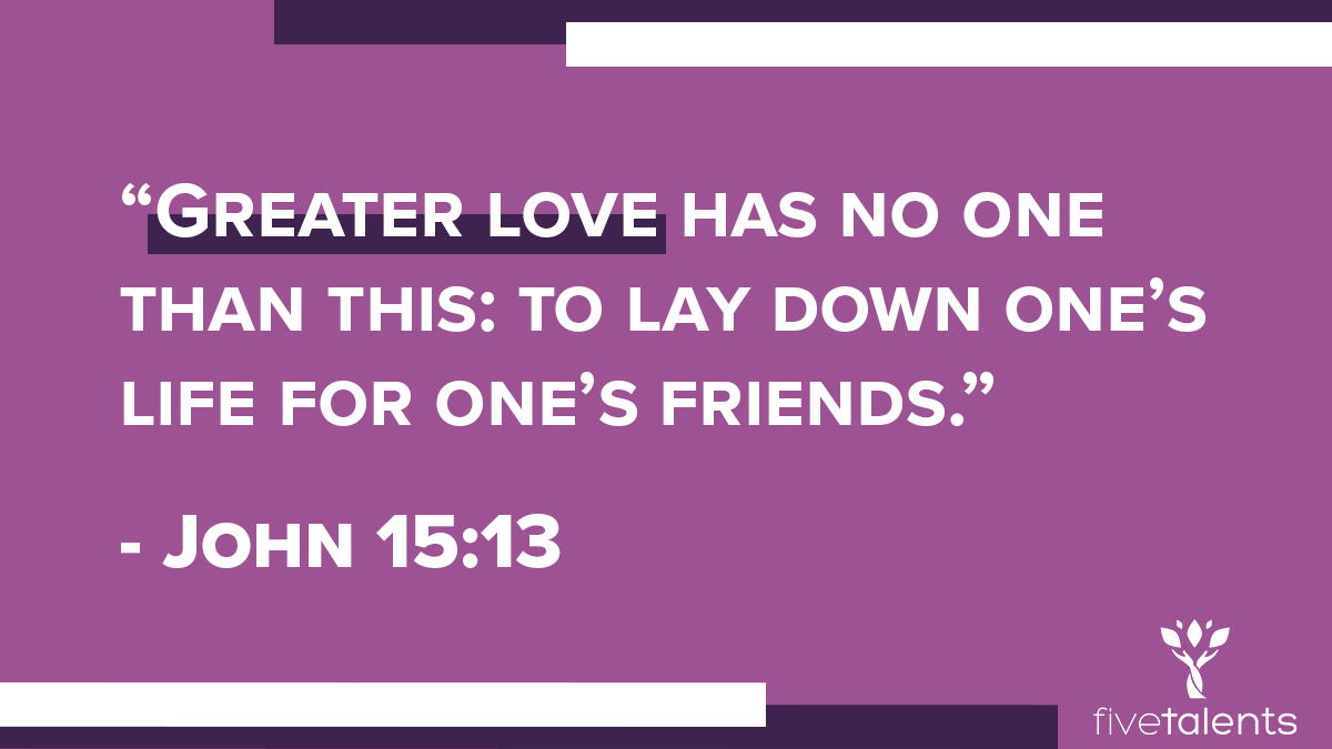 “Greater love has no one than this: to lay down one’s life for one’s friends.” - John 15:13