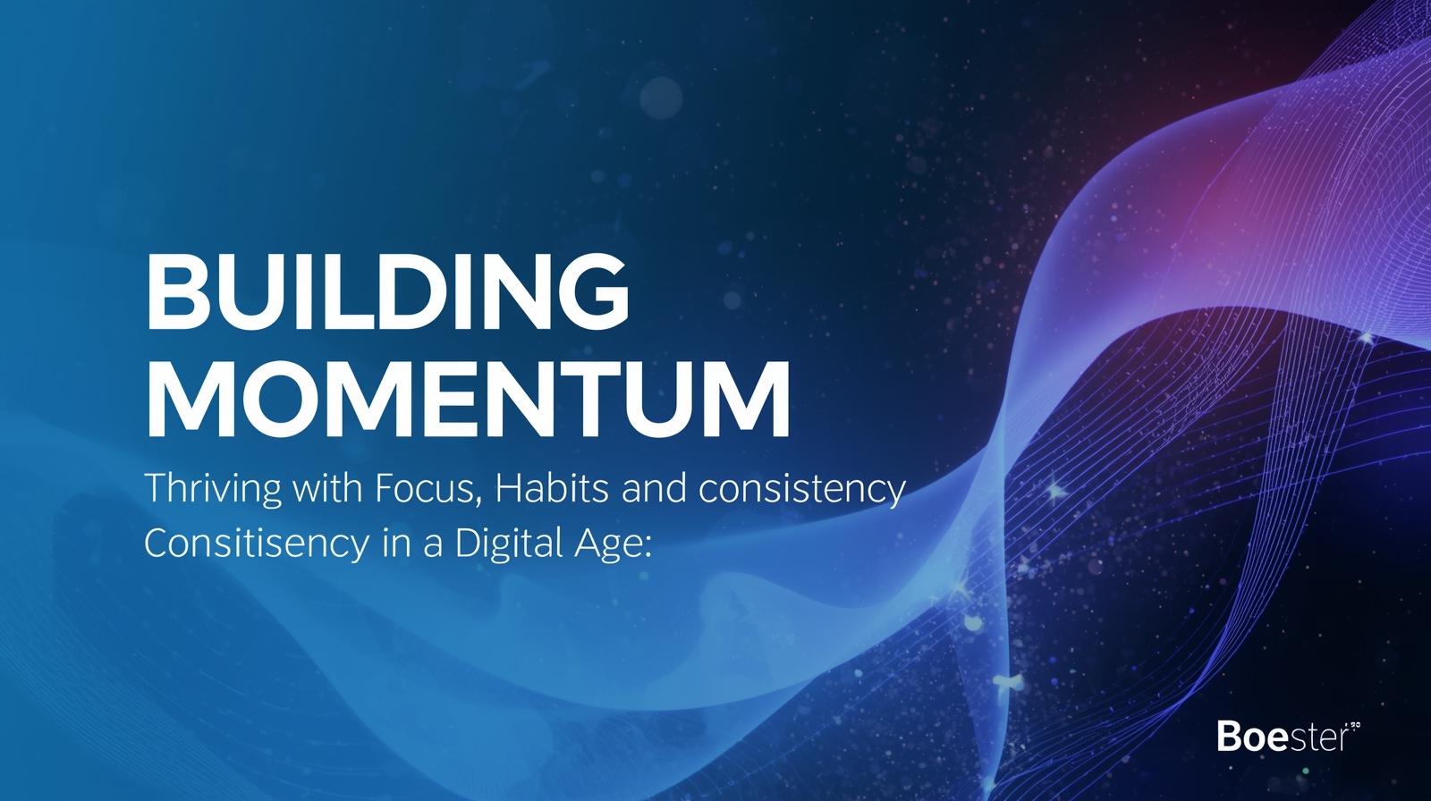 Building Momentum - Thriving with a Focus, Habits, and Consistency in a digital Age. A free ebook.